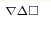 ^{\nabla\Delta \square}