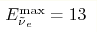 E^{\max}_{\tilde \nu{_e}}=13 