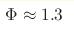 \Phi\approx1.3 