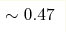 \sim 0.47