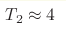 T_2\approx4 
