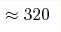 \approx320 