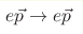 e\vec{p} \to e\vec{p}