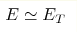 E\simeq E_T