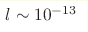 l \sim 10^{-13}