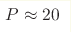 P\approx20 