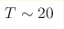 T\sim20 