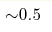 {\sim} 0.5