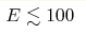 E\lesssim100 