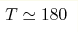 T\simeq 180