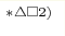 ^{*\triangle\square 2)}