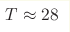 T\approx 28