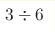 3 \div 6